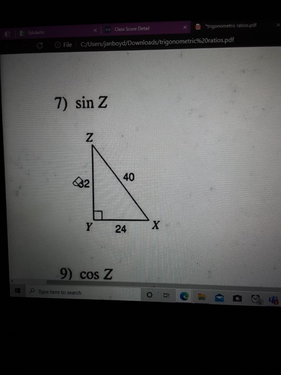 E "trigonometric ratios.pdf
SIS Class Score Detail
E Edulastic
File
C:/Users/janboyd/Downloads/trigonometric%20ratios.pdf
7) sin Z
32
40
Y
X.
9) cos Z
e Type here to search
24
