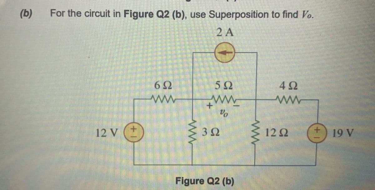 (b)
For the circuit in Figure Q2 (b), use Superposition to find Vo.
2 A
6Ω
5Ω
4Ω
12 V
3Ω
12 2
19 V
Figure Q2 (b)
