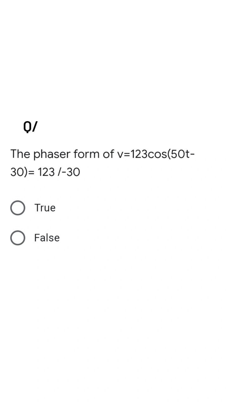 Q/
The phaser form of v=123cos(50t-
30)= 123/-30
True
False