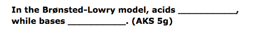 In the Brønsted-Lowry model, acids
-- (AKS 5g)
while bases
