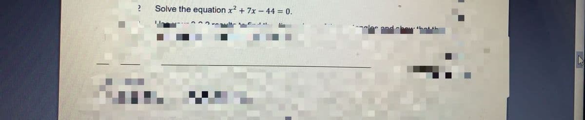 Solve the equation x2 + 7x - 44 = 0.
