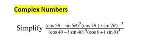 Complex Numbers
Simplify
(cos 50-sin 50)² (cos 70+i sin 70)-3
(cos 40-i sin 40) (cos 0+i sin 0)5