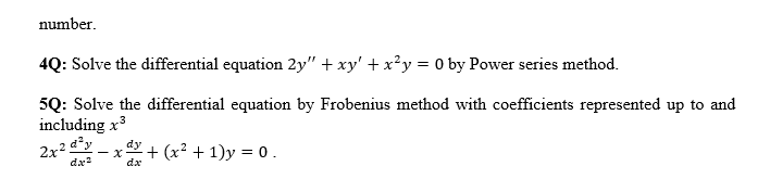 number.
4Q: Solve the differential equation 2y" + xy' + x²y = 0 by Power series method.
5Q: Solve the differential equation by Frobenius method with coefficients represented up to and
including x³
2 dây dy
dx²
dx
2x25
- X + (x² + 1)y = 0.