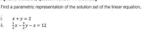 Find a parametric representation of the solution set of the linear equation.
i.
x + y = 2
3
x-y - z = 12
ii.
- :=
