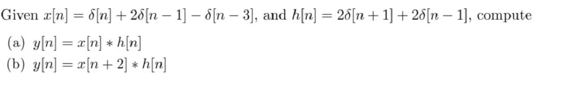 Given r[n] = 8[n] +28[n – 1] – 8[n – 3], and h[n] = 28[n+1] + 28[n – 1], compute
(a) y[n] = x[n] * h[n]
(b) y[n] = x[n+ 2] * h[n]
|3D
