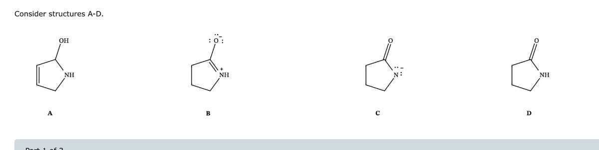 Consider structures A-D.
OH
&
A
Dart 1 of 2
HN
B
HN
C
N:
D
NH