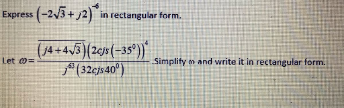 Express (-2V3+ j2) in rectangular form.
j4 +4/3)(2cjs (-35°))
j® (32cjs 40°)
Let 0=
„Simplify o and write it in rectangular form.
-63
