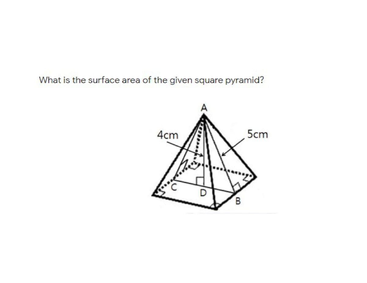 What is the surface area of the given square pyramid?
A
4cm
5cm
В
