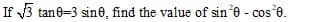 If 3 tane=3 sine, find the value of sin*e - cos'0.
