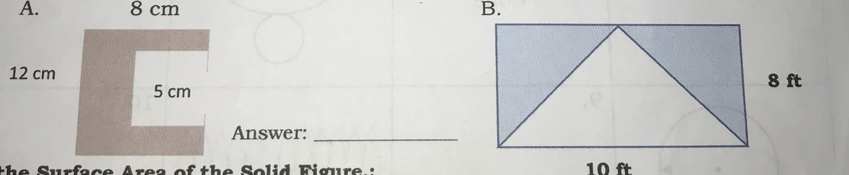 8 cm
12 cm
8 ft
5 ст
Answer:
the Surfface Area of the Solid Figure.:
10 ft
B.
A.
