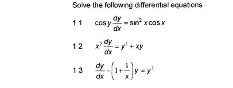 Solve the following differential equations
dy - sin? x cosx
Cos y
dx
11
dy
x2
= y² + xy
dx
12
dy
13
1+
dx
