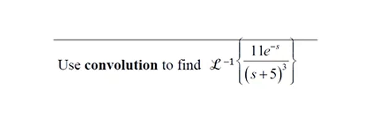 Use convolution to find L-1
lle s
[(s+5) ²³ ]