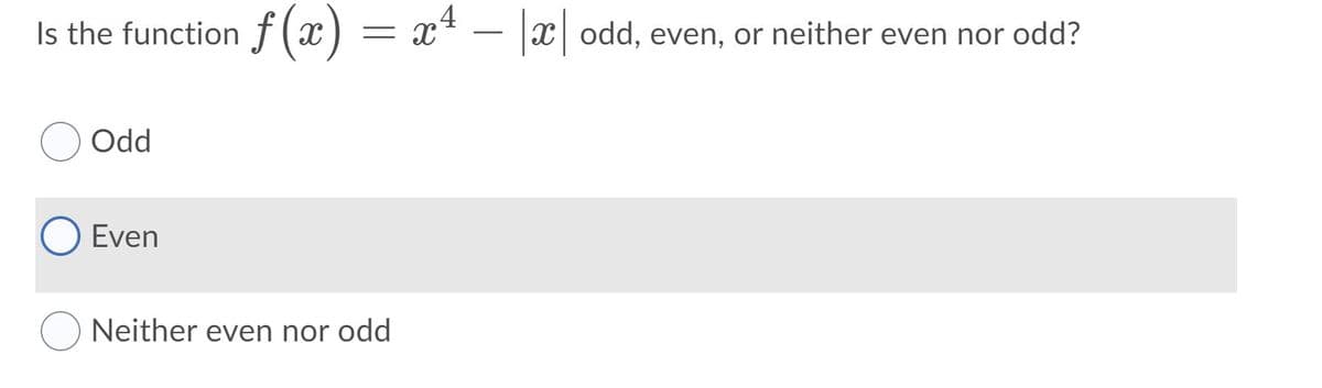 .4
Is the function f(x
) = x* – x odd, even, or neither even nor odd?
– |a|
Odd
Even
Neither even nor odd
