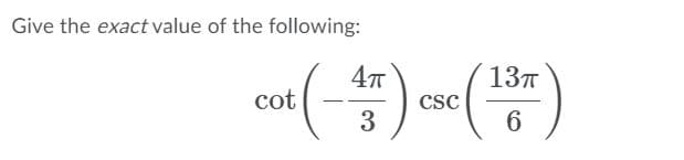 ### Problem Statement:
Give the exact value of the following:

\[
\cot \left(-\frac{4\pi}{3}\right) \csc \left(\frac{13\pi}{6}\right)
\]