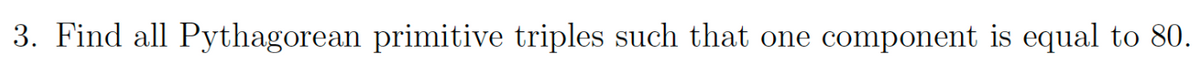 3. Find all Pythagorean primitive triples such that one component is equal to 80.