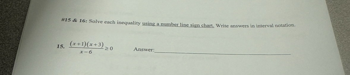 #15 & 16: Solve each inequality using a number line sign chart. Write answers in interval notation.
15. (x+1)(x+3) ≥0
x-6
Answer: