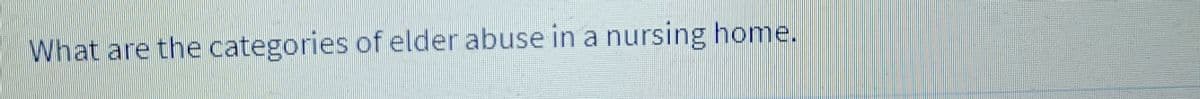 What are the categories of elder abuse in a nursing home.