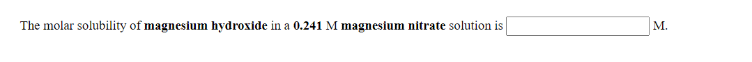 The molar solubility of magnesium hydroxide in a 0.241 M magnesium nitrate solution is
M.
