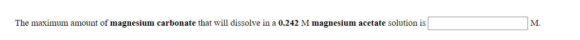 The maximum amount of magnesium carbonate that will dissolve in a 0.242 M magnesium acetate solution is
М.
