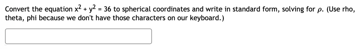 Convert the equation x² + y² = 36 to spherical coordinates and write in standard form, solving for p. (Use rho,
theta, phi because we don't have those characters on our keyboard.)