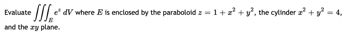 Evaluate
SS e dV where E is enclosed by the paraboloid z = 1 + x² + y², the cylinder x² + y² = 4,
and the xy plane.