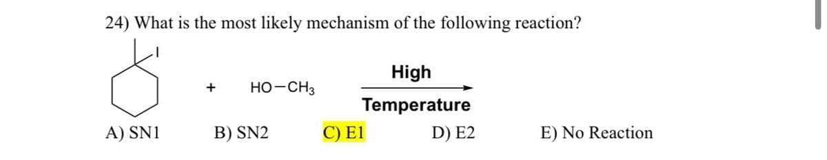 24) What is the most likely mechanism of the following reaction?
+
HO-CH3
High
Temperature
A) SN1
B) SN2
C) E1
D) E2
E) No Reaction