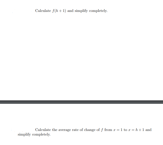 Calculate f(h + 1) and simplify completely.
Calculate the average rate of change of f from x = 1 to r = h+1 and
simplify completely.
