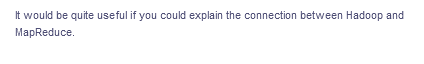 It would be quite useful if you could explain the connection between Hadoop and
MapReduce.