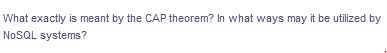 What exactly is meant by the CAP theorem? In what ways may it be utilized by
NoSQL systems?