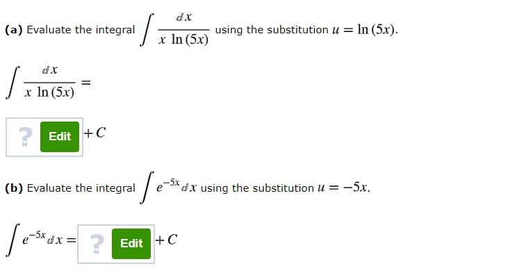 (a) Evaluate the integral
using the substitution u = In (5x).
x In (5x)
x In (5x)
Edit +C
-5x
(b) Evaluate the integral
dx using the substitution 4 = -5x.
? Edit + C
