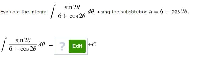 sin 20
Evaluate the integral
de using the substitution u = 6+ cos 20.
6+ cos 20
sin 20
de =
?
Edit +C
6+ cos 20
