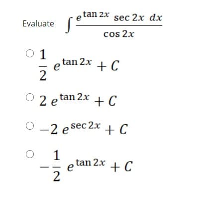 tan 2x sec 2x dx
Evaluate
cos 2x
O 1
1
tan 2x + C
e
2 e tan
tan 2x
+ C
O -2 e sec 2x + C
1
etan 2x + C
2
