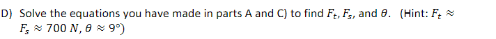 D) Solve the equations you have made in parts A and C) to find F;, Fs, and 0. (Hint: F; x
F; 700 N, 0 9°)
