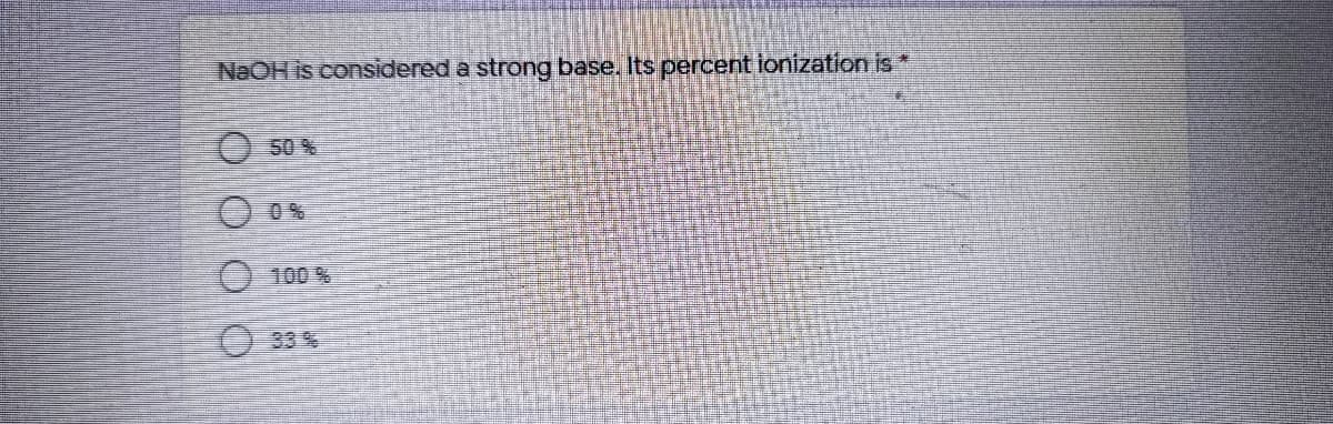 NAOH is considered a strong base. Its percent ionization is *
50 %
O 0%
100%
33%
