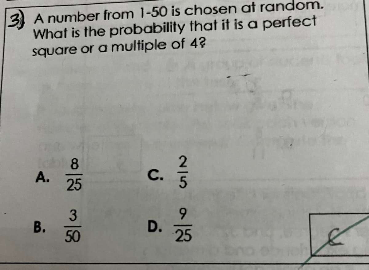 3 A number from 1-50 is chosen at random.
What is the probability that it is a perfect
square or a multiple of 42
A.
B.
8
25
3
50
C.
D.
GIN
25
Obk
&