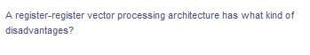 A register-register vector processing architecture has what kind of
disadvantages?