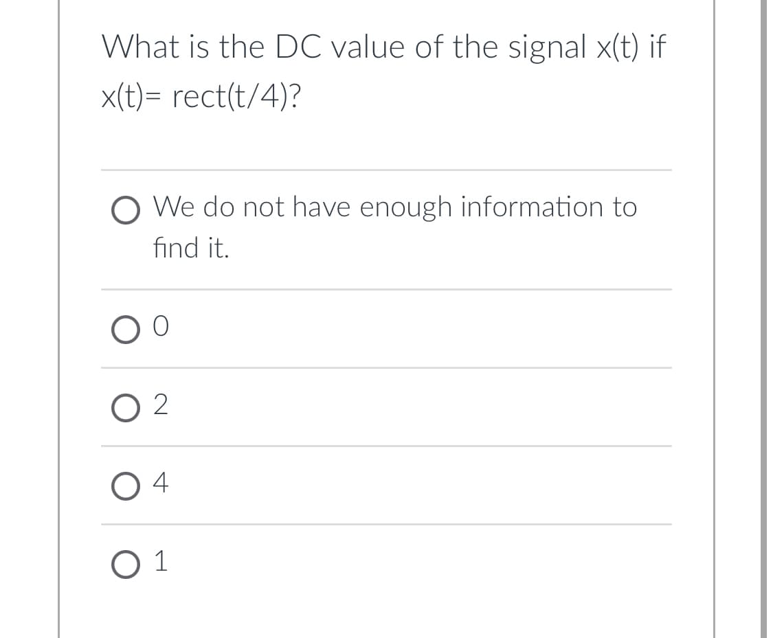 What is the DC value of the signal x(t) if
x(t)= rect(t/4)?
O We do not have enough information to
find it.
O 2
O 4
O 1
