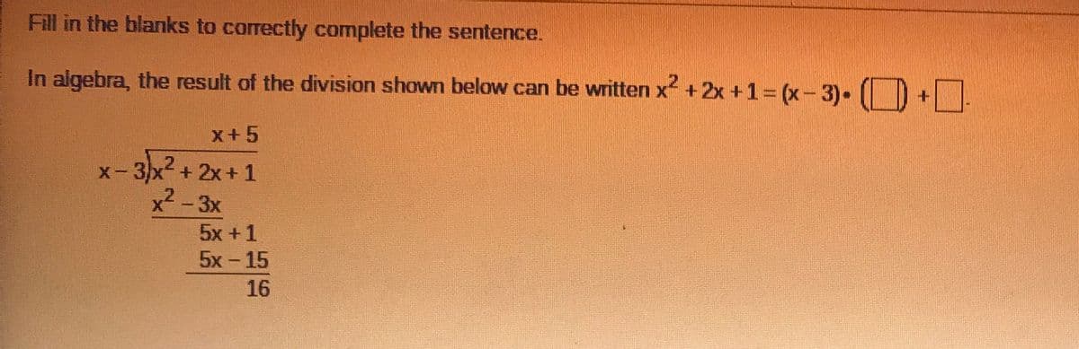 Fill in the blanks to correctly complete the sentence.
In algebra, the result of the division shown below can be written x +2x +1= (x-3).
x+5
3x2 + 2x+ 1
x² - 3x
5x +1
5x - 15
16

