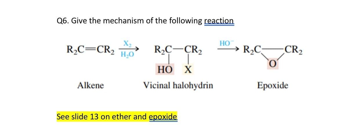 Q6. Give the mechanism of the following reaction
R₂C=CR₂
Alkene
H₂O
R₂C-CR₂
II
HO X
Vicinal halohydrin
See slide 13 on ether and epoxide
HO
R₂C
CR₂
Epoxide