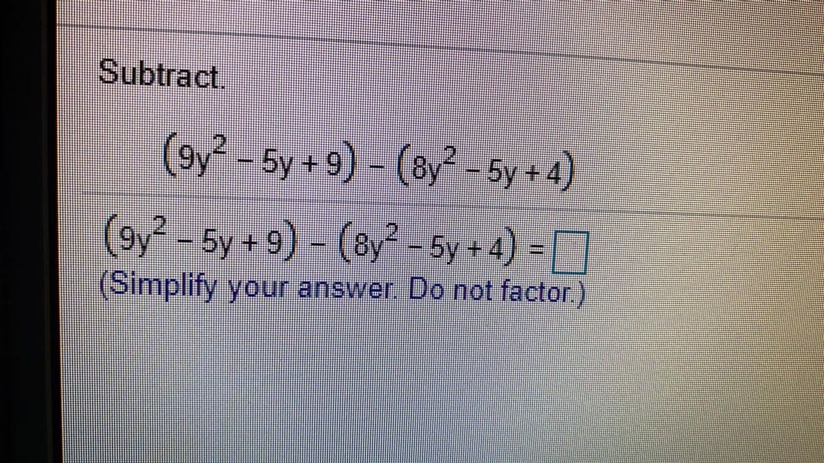 Subtract.
(oy² - by + 9) - (ay by +4)
(oy -5y + 9) - (ay -5y+4) =
(Simplify your answer. Do not factor.)
