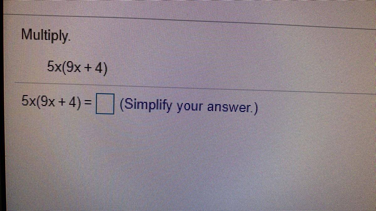 Multiply.
5x(9x + 4)
5x(9x+4)-(Simplify your answwer)
