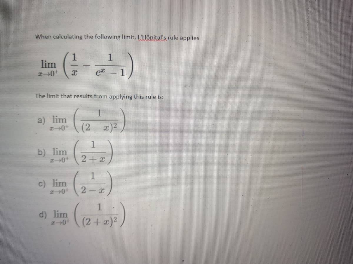 When calculating the following limit, L'Hôpital's rule applies
lim
e -1
The limit that results from applying this rule is:
a) lim
(2 – a)?
b) lim
2+ a
c) lim
2 -
1
d) lim
(2+)2,
