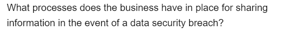 What processes does the business have in place for sharing
information in the event of a data security breach?