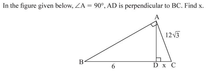 In the figure given below, ZA = 90°, AD is perpendicular to BC. Find x.
A
12 3
B
6.
D x C

