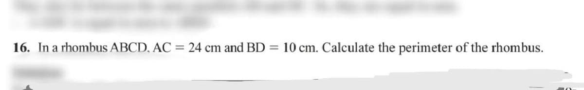 16. In a rhombus ABCD, AC =
24 cm and BD
10 cm. Calculate the perimeter of the rhombus.
