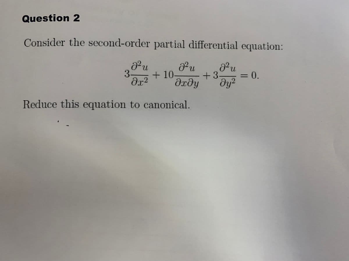 Question 2
Consider the second-order partial differential equation:
3-
+10-
dxdy
+3-
ду?
= 0.
%3D
Reduce this equation to canonical.
