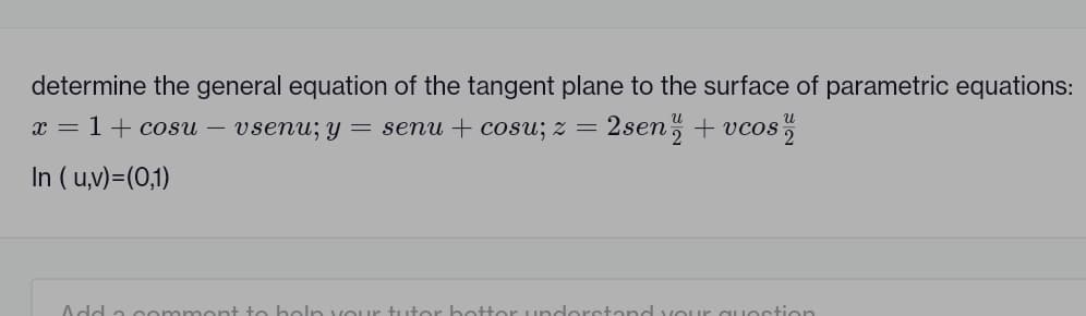 determine the general equation of the tangent plane to the surface of parametric equations:
x = 1 + cosu – vsenu; y = senu + cosu; z = 2sen ½ + vcos
(LO)=(n ) ul
dofoon tanta ay of appv