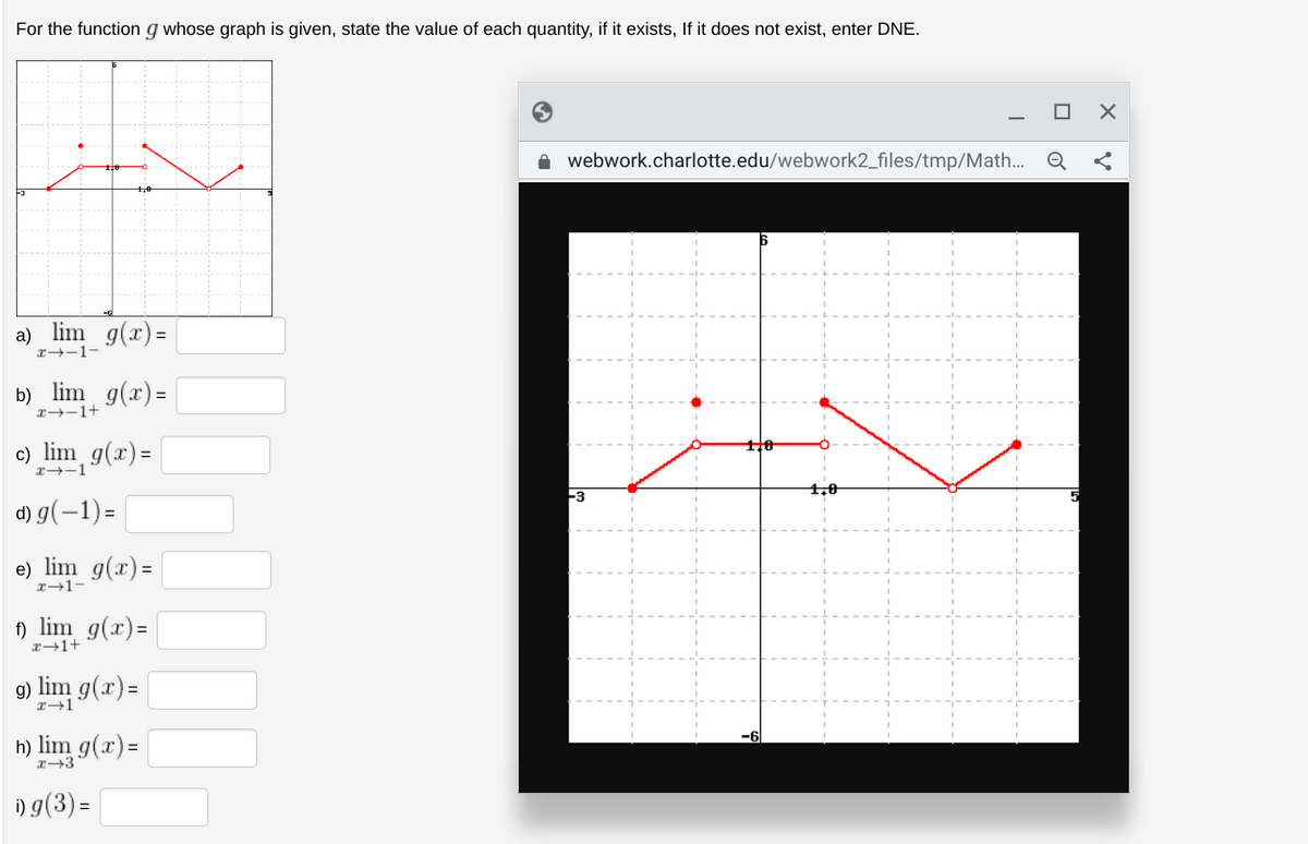 For the function g whose graph is given, state the value of each quantity, if it exists, If it does not exist, enter DNE.
a)_lim_g(x) =
b)_lim_ g(x) =
lim, g(x) =
c)
d) g(-1)=
e) lim_g(x) =
+I-fr
f) lim g(x)=
x+1+
9) lim g(x)=
h) lim g(x) =
x→3
i) g(3)=
webwork.charlotte.edu/webwork2_files/tmp/Math... Q
4,0
X