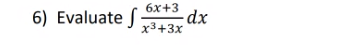 6) Evaluate f
6x+3
-dp-
x3+3x
