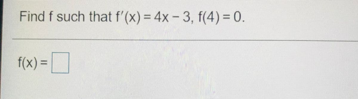 Find f such that f'(x) = 4x -3, f(4) = 0.
%3D
%3D
f(x) =|
%3D
